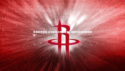 熊猫体育官网-足球盛宴引爆绿茵场，巅峰对决点燃球迷激情