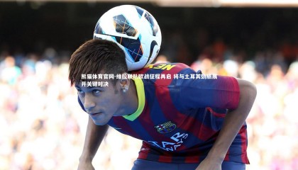 熊猫体育官网-维拉联队欧战征程再启 将与土耳其劲旅展开关键对决