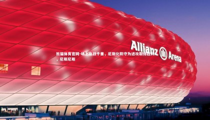 熊猫体育官网-场上血战千里，尼斯化防守为进攻取得胜利，尼斯尼斯