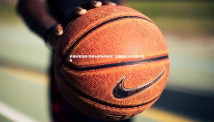 熊猫体育官网-同曦头牌为何迷失？首钢球员分享观察与思考