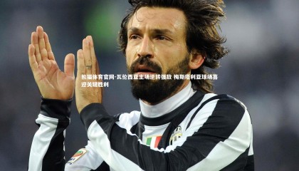 熊猫体育官网-瓦伦西亚主场逆转强敌 梅斯塔利亚球场喜迎关键胜利