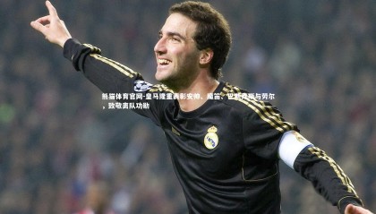 熊猫体育官网-皇马隆重表彰安帅、魔笛、巴斯克斯与劳尔，致敬离队功勋