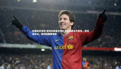 熊猫体育官网-斯特拉斯堡足球队中后场战术大变革，受球迷关注，斯特拉斯堡视频