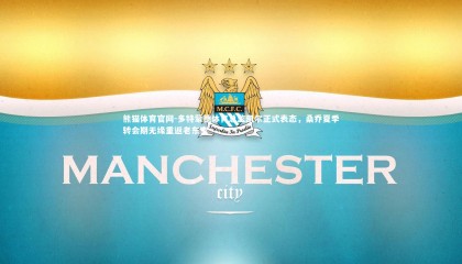 熊猫体育官网-多特蒙德体育总监凯尔正式表态，桑乔夏季转会期无缘重返老东家