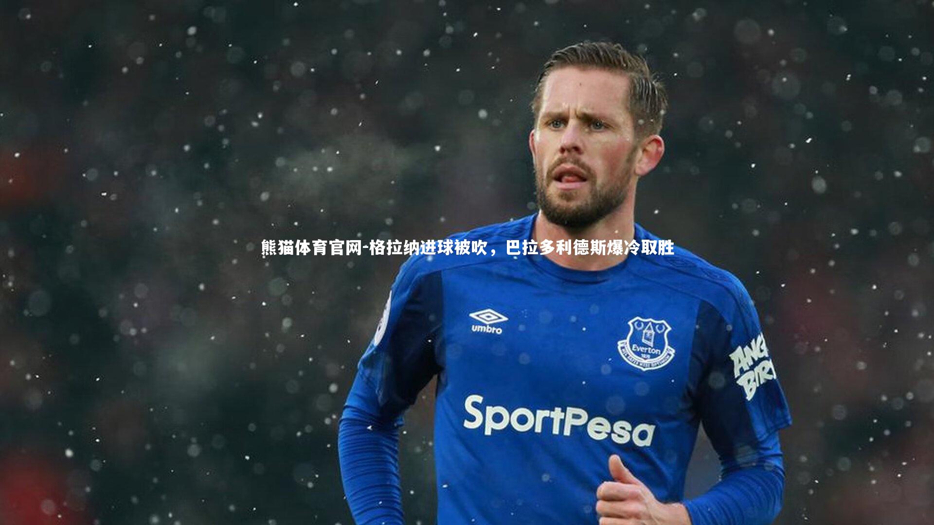 格拉纳进球被吹，巴拉多利德斯爆冷取胜