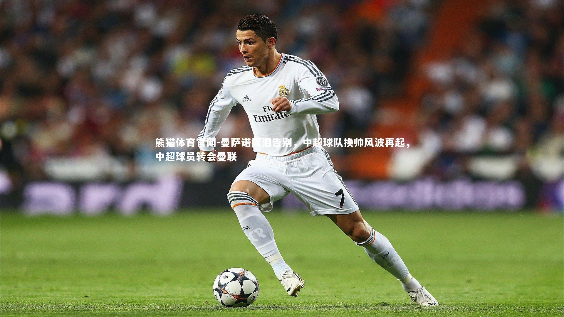 曼萨诺挥泪告别，中超球队换帅风波再起，中超球员转会曼联