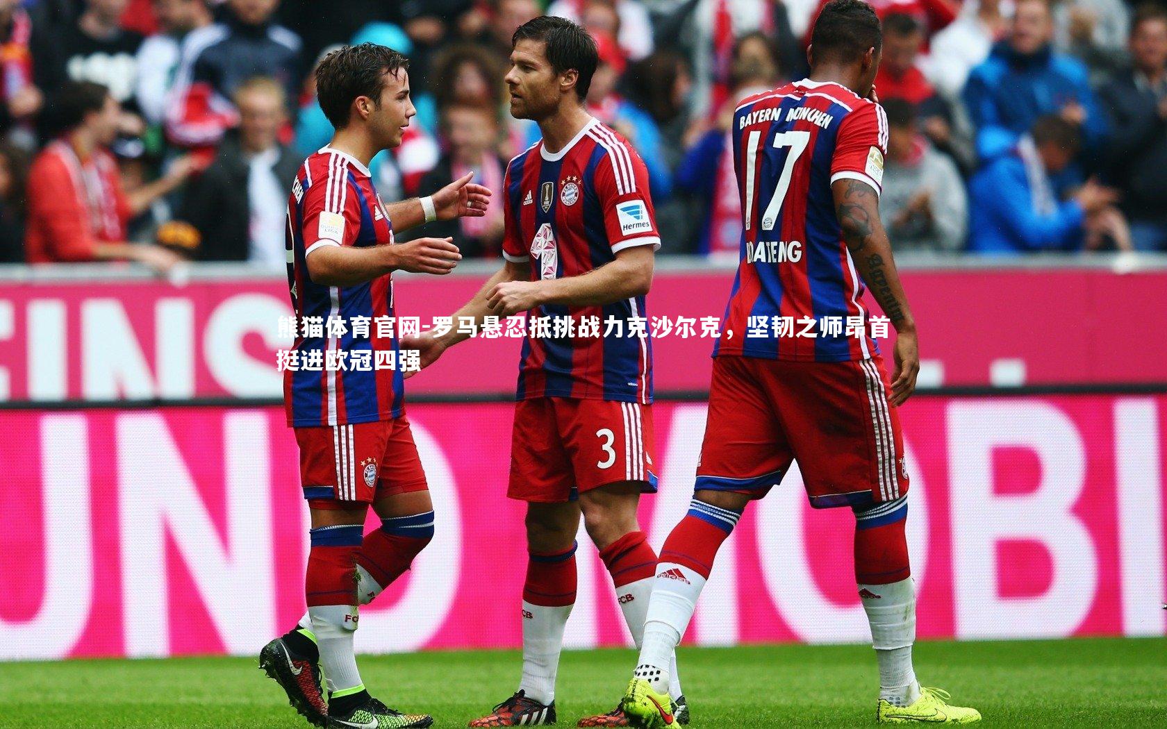 罗马悬忍抵挑战力克沙尔克，坚韧之师昂首挺进欧冠四强